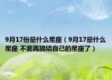 9月17份是什么星座（9月17是什么星座 不要再搞错自己的星座了）