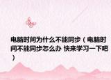 电脑时间为什么不能同步（电脑时间不能同步怎么办 快来学习一下吧）