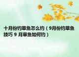 十月份钓草鱼怎么钓（9月份钓草鱼技巧 9 月草鱼如何钓）