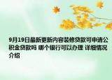9月19日最新更新内容装修贷款可申请公积金贷款吗 哪个银行可以办理 详细情况介绍