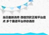 当日最新消息 微信贷款正规平台盘点 多个靠谱平台供你选择