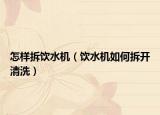 怎样拆饮水机（饮水机如何拆开清洗）