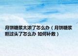 月饼糖浆太浓了怎么办（月饼糖浆熬过头了怎么办 如何补救）