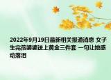 2022年9月19日最新相关报道消息 女子生完孩婆婆送上黄金三件套 一句让她感动落泪