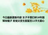 今日最新更新内容 女子不慎打碎16年前嫁妆镜子 发现父亲生前留言11字太戳心