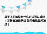 鼻子上的皱纹有什么方法可以减轻（怎样去皱鼻子纹 如何去除鼻间皱纹）