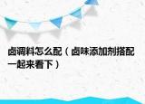 卤调料怎么配（卤味添加剂搭配 一起来看下）