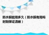 防水膜能用多久（防水膜有用吗 时刻保证清晰）