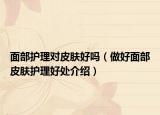面部护理对皮肤好吗（做好面部皮肤护理好处介绍）