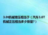 3.0t机械增压相当于（汽车3.0T机械正压相当多少排量?）