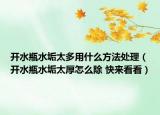 开水瓶水垢太多用什么方法处理（开水瓶水垢太厚怎么除 快来看看）