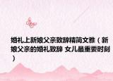 婚礼上新娘父亲致辞精简文雅（新娘父亲的婚礼致辞 女儿最重要时刻）