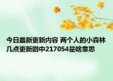 今日最新更新内容 两个人的小森林几点更新剧中217054是啥意思