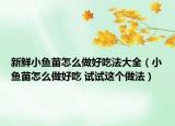 新鲜小鱼苗怎么做好吃法大全（小鱼苗怎么做好吃 试试这个做法）