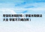 早饭吃米糊好吗（早餐米糊做法大全 早餐不只喝白粥）