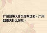 广州回南天什么时候过去（广州回南天什么时候）