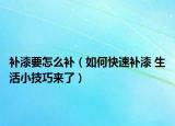 补漆要怎么补（如何快速补漆 生活小技巧来了）