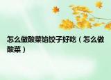 怎么做酸菜馅饺子好吃（怎么做酸菜）