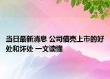 当日最新消息 公司借壳上市的好处和坏处 一文读懂