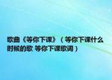 歌曲《等你下课》（等你下课什么时候的歌 等你下课歌词）