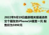 2022年9月19日最新相关报道消息 交个朋友卖iPhone14便宜一元 起售价为5998元
