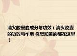 清火胶囊的成分与功效（清火胶囊的功效与作用 你想知道的都在这里）