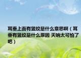 耳垂上面有竖纹是什么意思啊（耳垂有竖纹是什么原因 天呐太可怕了吧）