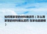 如何用家里的材料做泥巴（怎么用家里的材料做出泥巴 在家也能建模）
