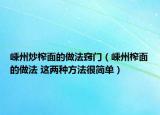 嵊州炒榨面的做法窍门（嵊州榨面的做法 这两种方法很简单）