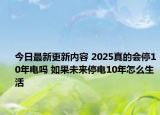 今日最新更新内容 2025真的会停10年电吗 如果未来停电10年怎么生活