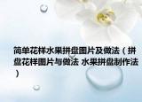 简单花样水果拼盘图片及做法（拼盘花样图片与做法 水果拼盘制作法）