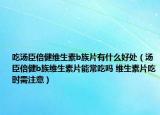 吃汤臣倍健维生素b族片有什么好处（汤臣倍健b族维生素片能常吃吗 维生素片吃时需注意）