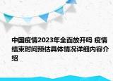 中国疫情2023年全面放开吗 疫情结束时间预估具体情况详细内容介绍