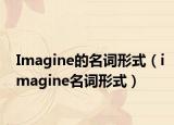 Imagine的名词形式（imagine名词形式）