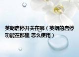 英朗启停开关在哪（英朗的启停功能在那里 怎么使用）