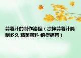 蒜蓉汁的制作流程（凉拌蒜蓉汁腌制多久 精美调料 值得拥有）