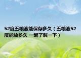 52度五粮液能保存多久（五粮液52度能放多久 一起了解一下）