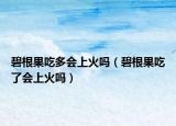 碧根果吃多会上火吗（碧根果吃了会上火吗）