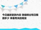 今日最新更新内容 微信转出每日限额多少 来看有关的规定