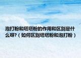 泡打粉和塔塔粉的作用和区别是什么呀?（如何区别塔塔粉和泡打粉）