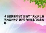 今日最新更新内容 新婚第二天丈夫让妻子摊玉米棒子 妻子称有事要出门原来谁摊
