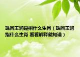 珠圆玉润是指什么生肖（珠圆玉润指什么生肖 看看解释就知道）