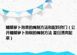 糖醋萝卜泡菜的腌制方法和配料窍门（公开糖醋萝卜泡椒的腌制方法 夏日清爽配菜）