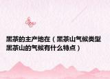 黑茶的主产地在（黑茶山气候类型 黑茶山的气候有什么特点）