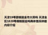 天津19号要核酸全市大筛吗 天津全区1820号做核酸是吗具体情况详细内容介绍