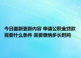 今日最新更新内容 申请公积金贷款需要什么条件 需要缴纳多长时间