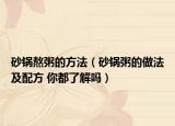 砂锅熬粥的方法（砂锅粥的做法及配方 你都了解吗）