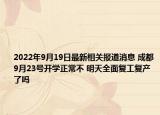 2022年9月19日最新相关报道消息 成都9月23号开学正常不 明天全面复工复产了吗