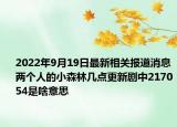 2022年9月19日最新相关报道消息 两个人的小森林几点更新剧中217054是啥意思