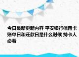 今日最新更新内容 平安银行信用卡账单日和还款日是什么时候 持卡人必看